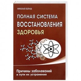 Полная система восстановления здоровья. Причины заболеваний и пути их устранения