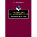 Русский устный мифологический рассказ. Пространство, время, человек