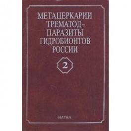 Метацеркарии трематод-паразиты гидробионтов России. В двух томах. Том 2