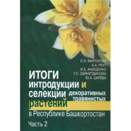 Итоги интродукции и селекции декоративных травянистых растений в Республике Башкортостан. В 2 частях.Часть 2