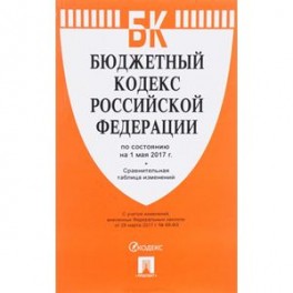 Бюджетный кодекс Российской Федерации. По состоянию на 01 мая 2017 года с таблицей изменений