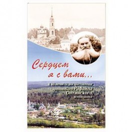 Сердцем я с вами… К 60-летию со дня преставления преподобного Рафаила Оптинского, исповедника