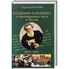 Владимир Короленко и революционная смута в России. 1917-1921