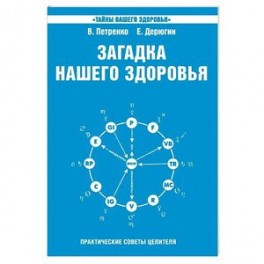 Загадка нашего здоровья. Биоэнергетика человека - космическая и земная. Книга 6