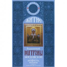 Житие блаженной Матроны Московской с приложением акафиста, молитв и других необходимых сведений