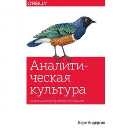 Аналитическая культура. От сбора данных до бизнес-результатов