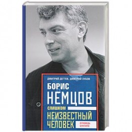 Борис Немцов. Слишком неизвестный человек. Отповедь бунтарю