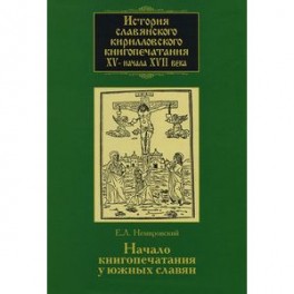 История славянского кирилловского книгопечатания XV - начала XVII века. Книга 2. Начало книгопечатания у южных славян