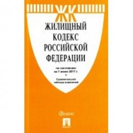 Жилищный кодекс Российской Федерации по состоянию на 01 июня 2017 года с таблицей изменений