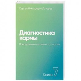 Диагностика кармы (книга седьмая) Преодоление чувственного счастья