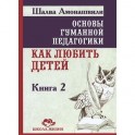 Основы гуманной педагогики. Книга 2. Как любить детей