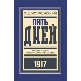 Пять дней. Начало и конец февральской революции 1917