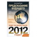 Предсказание будущего. Будет ли жизнь после 2012 года?