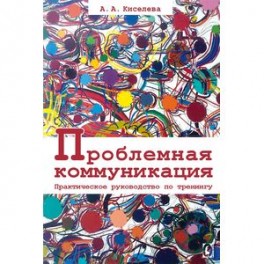 Проблемная коммуникация. Практическое руководство по тренингу