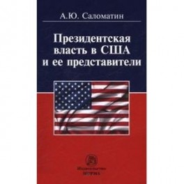 Президентская власть в США и ее представители (сравнительные политологические и конституционно-правовые очерки): Монография