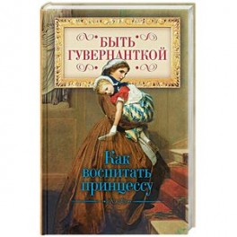 Быть гувернанткой. Как воспитать принцессу