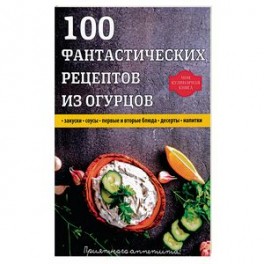 100 фантастических рецептов из огурцов