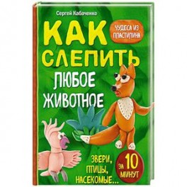 Как слепить из пластилина любое животное за 10 минут. Звери, птицы, насекомые...