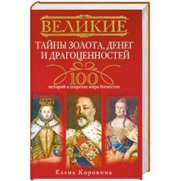 Великие тайны золота, денег и драгоценностей. 100 историй о секретах мира богатства