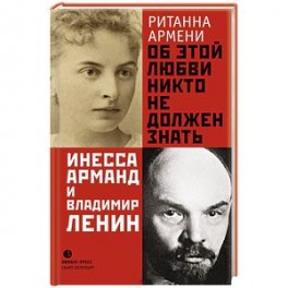 Об этой любви никто не должен знать. Инесса Арманд и Владимир Ленин