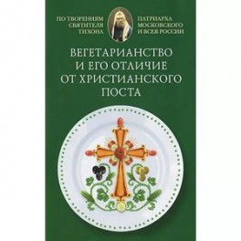 Вегетарианство и его отличие от христианского поста. По творениям святителя Тихона