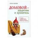 Домовой - защитник и хранитель. О жизни и деятельности домовых и об их пользе для человека