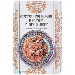 Восточная кухня в будни и праздники. Лучшие рецепты