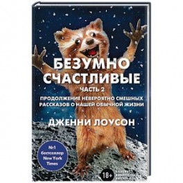 Безумно счастливые. Часть 2. Продолжение невероятно смешных рассказов о нашей обычной жизни