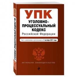 Уголовно-процессуальный кодекс Российской Федерации. Текст с изменениями и дополнениями на 1 октября 2017 года