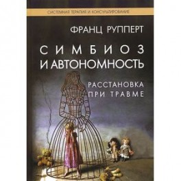 Симбиоз и автономность. Расстановка при травме. Симбиотическая травма и любовь по ту сторону семейных переплетений