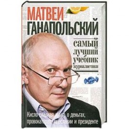 Самый лучший учебник журналистики. Кисло-сладкая книга о деньгах, провокаторах, тщеславии и президенте