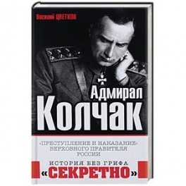 Адмирал Колчак. Преступление и наказание Верховного правителя России