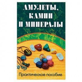 Амулеты, камни и минералы. Практическое пособие