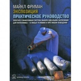 Экспозиция. Практическое руководство. Простая и эффективная система выбора идеальной экспозиции