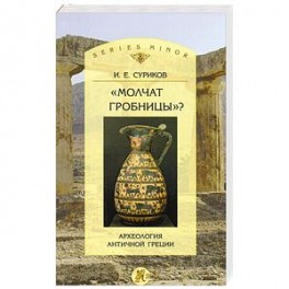Молчат гробницы? Археология античной Греции