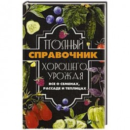 Полный справочник хорошего урожая. Все о семенах, рассаде и теплицах