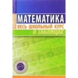 Математика. Весь школьный курс в таблицах