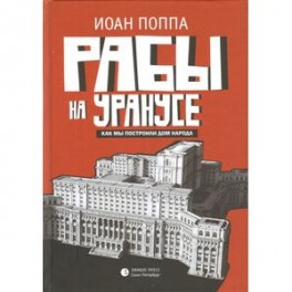 Рабы на Уранусе. Как мы построили Дом народа