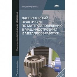 Лабораторный практикум по материаловедению в машиностроении и металлобработке. Учебное пособие