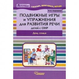 Подвижные игры и упражнения для развития речи детей с ОНР. Дом, семья. Пособие для логопеда