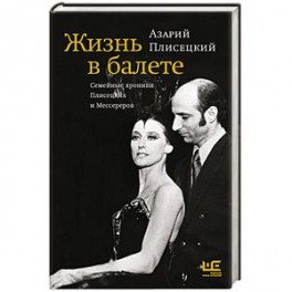 Жизнь в балете. Семейные хроники Плисецких и Мессереров