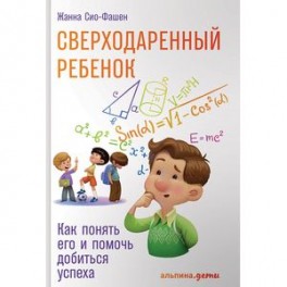 Сверходаренный ребенок. Как понять его и помочь добиться успеха