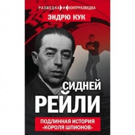 Сидней Рейли. Подлинная история &laquo;короля шпионов&raquo;