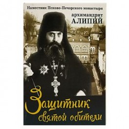 Защитник святой обители. Наместник Псково-Печерского монастыря архимандрит Алипий