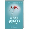 Осколки детских травм. Почему мы болеем и как это остановить