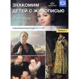 Знакомим детей с живописью. Портрет. Выпуск 2. Старший дошкольный возраст (5-7 лет). ФГОС