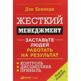 Жесткий менеджмент: Заставьте людей работать на результат