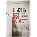 Жизнь без бога: Где и когда появились главные религиозные идеи, как они изменили мир и почему стали бессмысленными сегодня