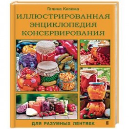 Иллюстрированная энциклопедия консервирования для разумных лентяек от Галины Кизимы