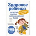 Здоровье ребенка: современный подход. Как научиться справляться с болезнями и собственной паникой